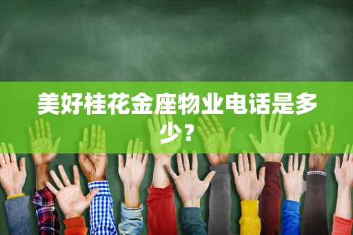 美好桂花金座物业电话是多少？