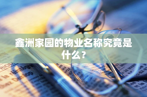 鑫洲家园的物业名称究竟是什么？