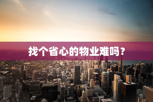 找个省心的物业难吗？