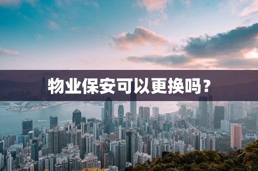 物业保安可以更换吗？