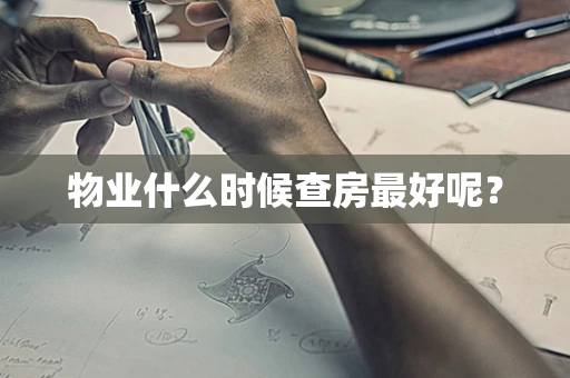 物业什么时候查房最好呢？