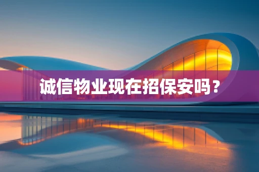诚信物业现在招保安吗？