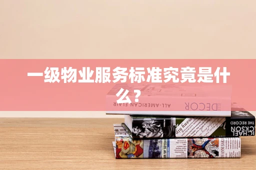 一级物业服务标准究竟是什么？