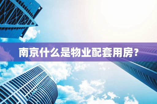 南京什么是物业配套用房？