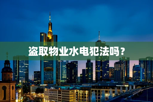 盗取物业水电犯法吗？