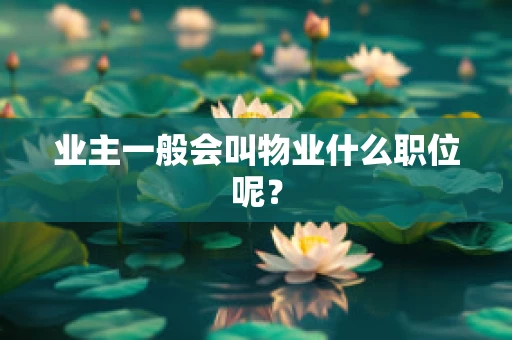 业主一般会叫物业什么职位呢？