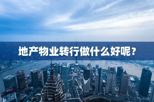 地产物业转行做什么好呢？