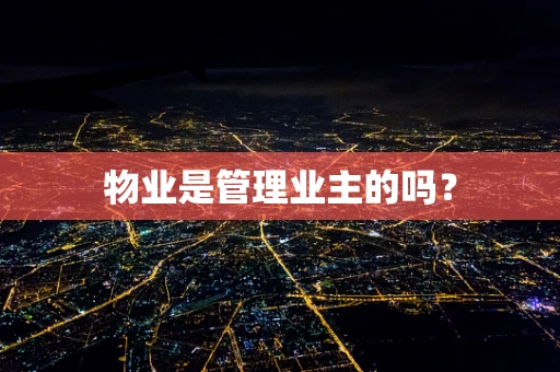 物业是管理业主的吗？