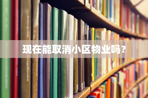 现在能取消小区物业吗？