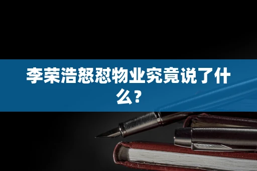 李荣浩怒怼物业究竟说了什么？