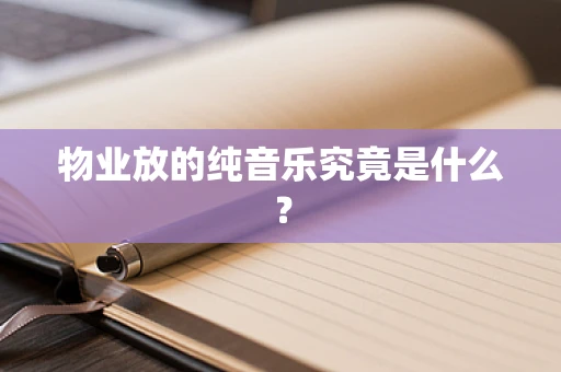 物业放的纯音乐究竟是什么？