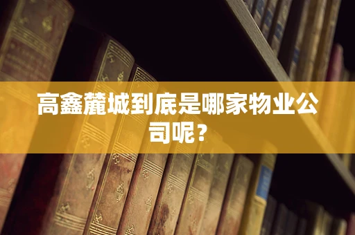 高鑫麓城到底是哪家物业公司呢？