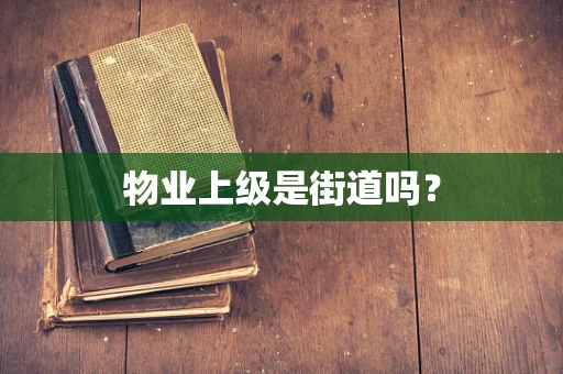 物业上级是街道吗？