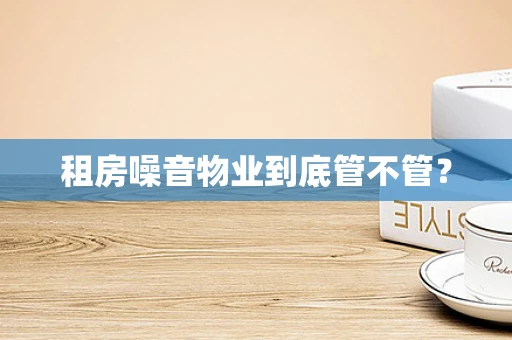 租房噪音物业到底管不管？
