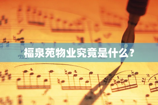 福泉苑物业究竟是什么？