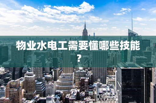 物业水电工需要懂哪些技能？