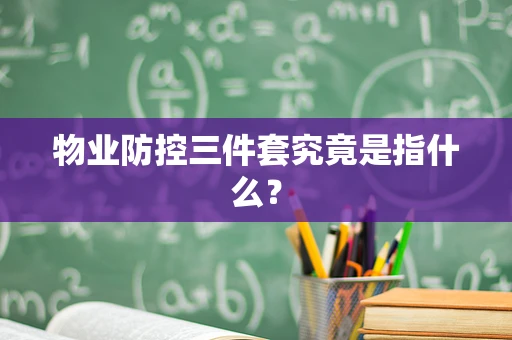 物业防控三件套究竟是指什么？