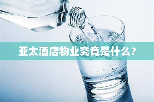 亚太酒店物业究竟是什么？