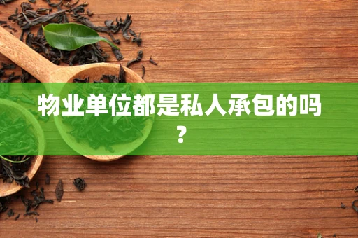 物业单位都是私人承包的吗？