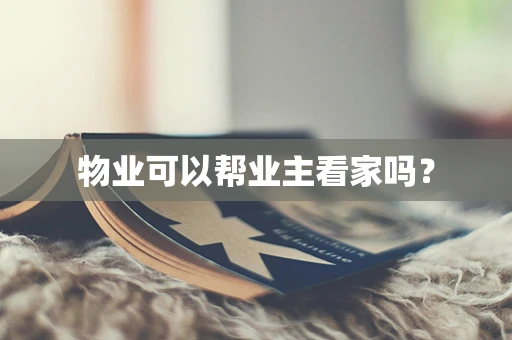 物业可以帮业主看家吗？