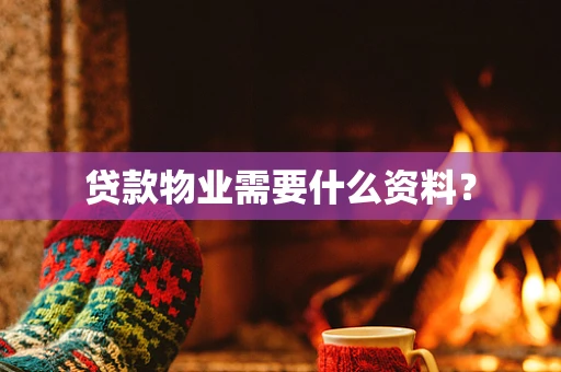 贷款物业需要什么资料？