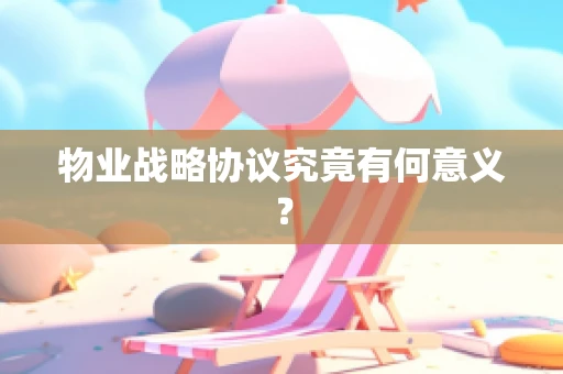 物业战略协议究竟有何意义？