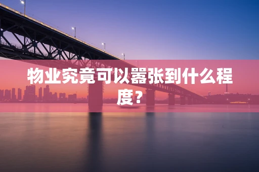 物业究竟可以嚣张到什么程度？