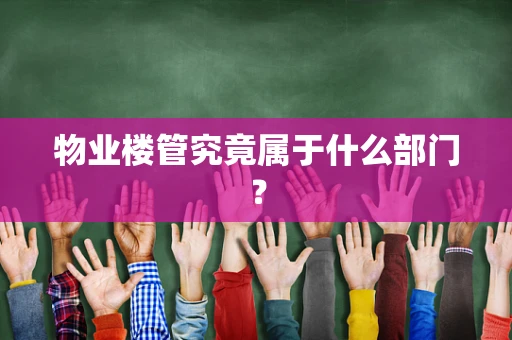 物业楼管究竟属于什么部门？