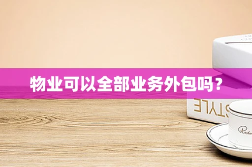 物业可以全部业务外包吗？