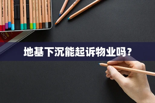地基下沉能起诉物业吗？