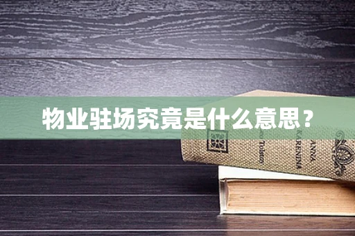 物业驻场究竟是什么意思？