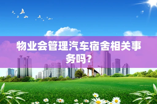 物业会管理汽车宿舍相关事务吗？