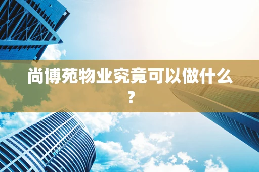 尚博苑物业究竟可以做什么？