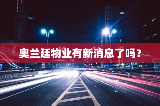 奥兰廷物业有新消息了吗？