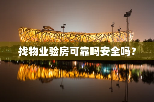 找物业验房可靠吗安全吗？