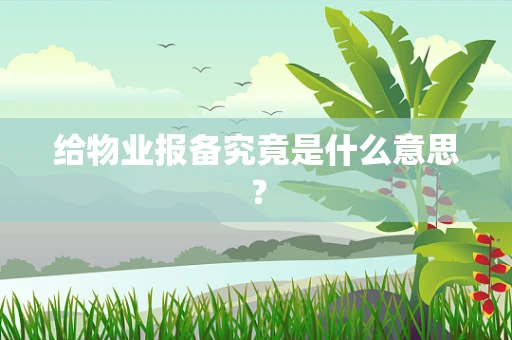 给物业报备究竟是什么意思？