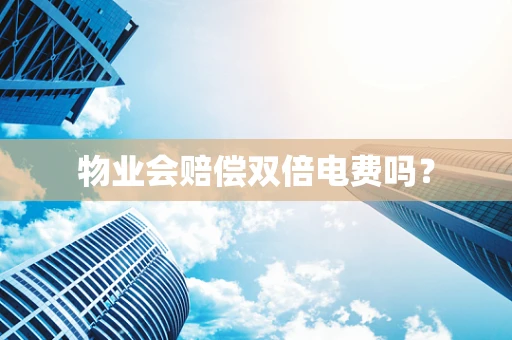 物业会赔偿双倍电费吗？