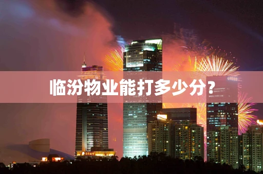 临汾物业能打多少分？