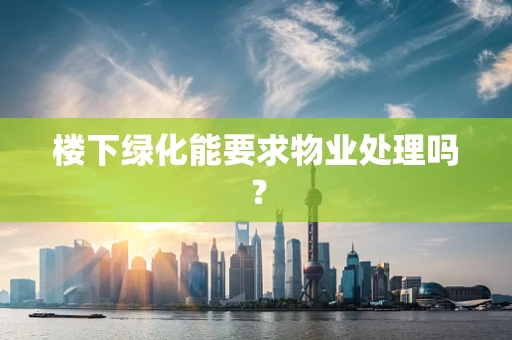 楼下绿化能要求物业处理吗？