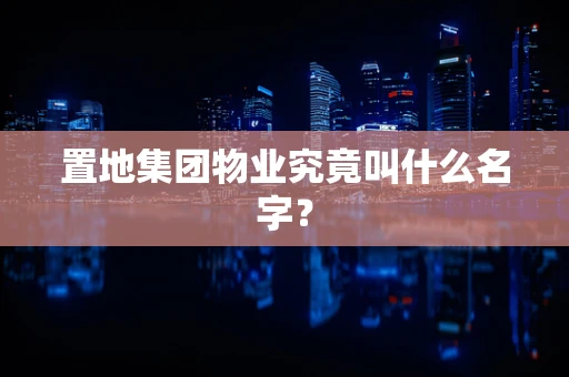 置地集团物业究竟叫什么名字？
