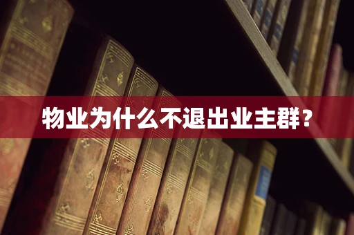 物业为什么不退出业主群？