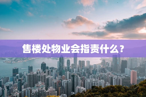售楼处物业会指责什么？