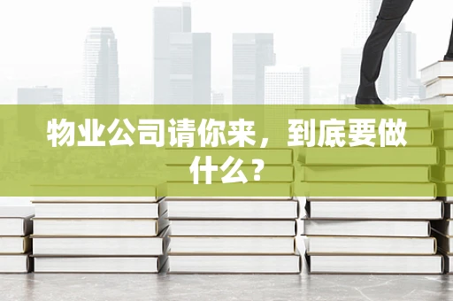 物业公司请你来，到底要做什么？