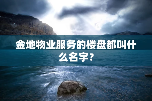 金地物业服务的楼盘都叫什么名字？