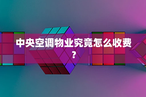 中央空调物业究竟怎么收费？