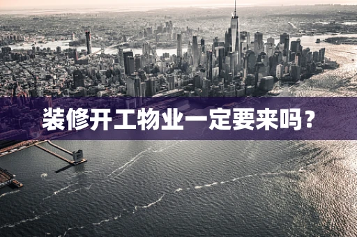 装修开工物业一定要来吗？