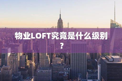 物业LOFT究竟是什么级别？