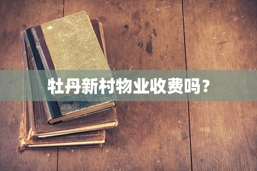 牡丹新村物业收费吗？