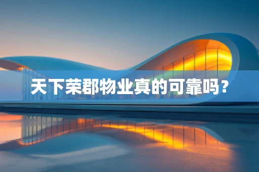 天下荣郡物业真的可靠吗？