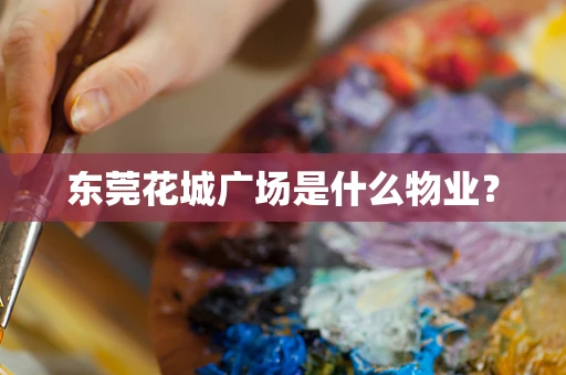 东莞花城广场是什么物业？